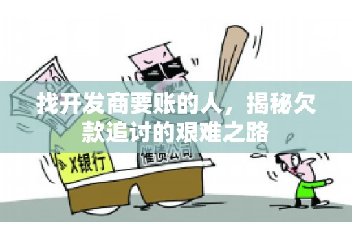 找开发商要账的人，揭秘欠款追讨的艰难之路
