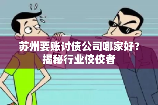 苏州要账讨债公司哪家好？揭秘行业佼佼者