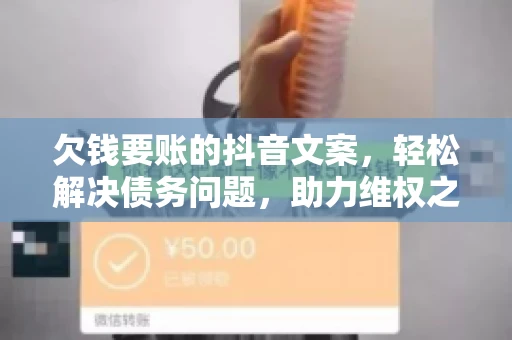 欠钱要账的抖音文案，轻松解决债务问题，助力维权之路