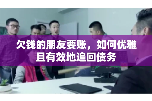 欠钱的朋友要账，如何优雅且有效地追回债务