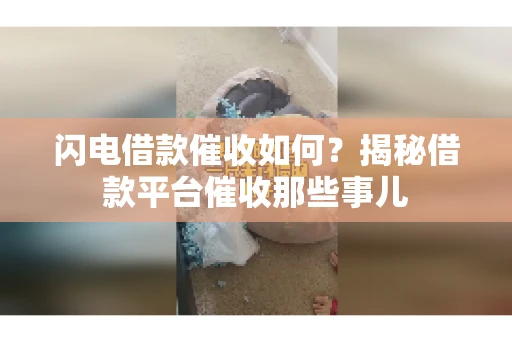 闪电借款催收如何？揭秘借款平台催收那些事儿