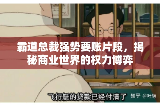 霸道总裁强势要账片段，揭秘商业世界的权力博弈