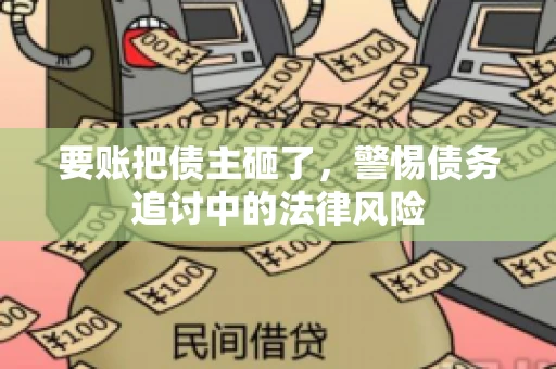 要账把债主砸了，警惕债务追讨中的法律风险
