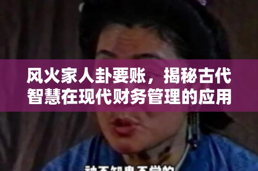 风火家人卦要账，揭秘古代智慧在现代财务管理的应用