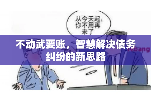 不动武要账，智慧解决债务纠纷的新思路