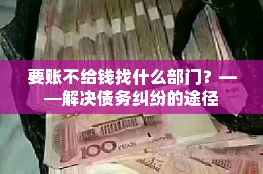 要账不给钱找什么部门？——解决债务纠纷的途径