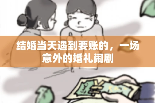 结婚当天遇到要账的，一场意外的婚礼闹剧