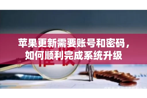 苹果更新需要账号和密码，如何顺利完成系统升级