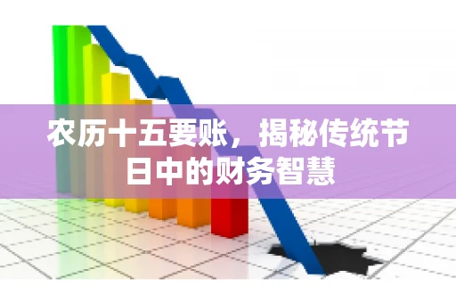 农历十五要账，揭秘传统节日中的财务智慧