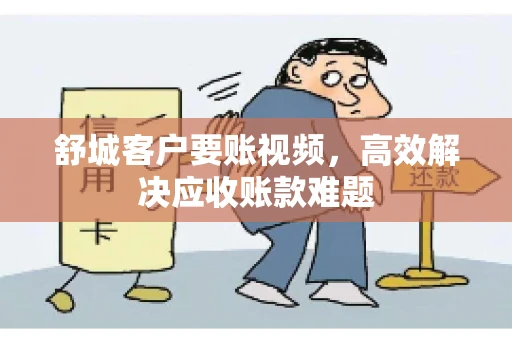 舒城客户要账视频，高效解决应收账款难题