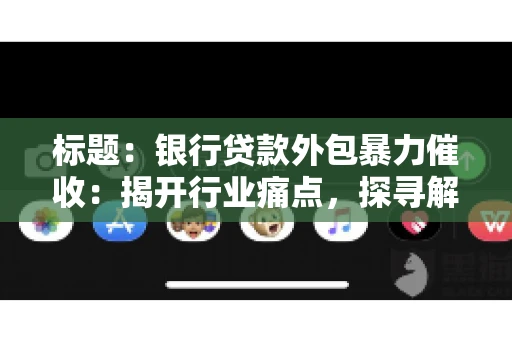 标题：银行贷款外包暴力催收：揭开行业痛点，探寻解决方案