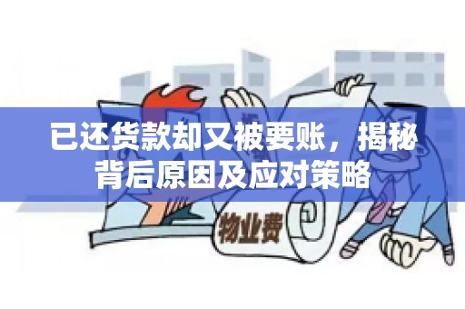 已还货款却又被要账，揭秘背后原因及应对策略