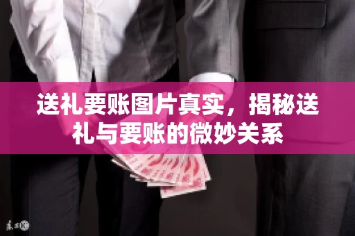 送礼要账图片真实，揭秘送礼与要账的微妙关系