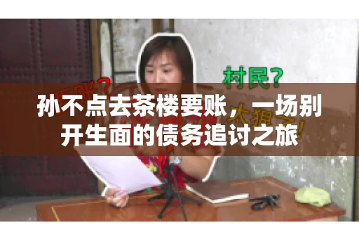 孙不点去茶楼要账，一场别开生面的债务追讨之旅