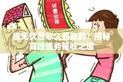 债无忧是怎么要账的？揭秘高效债务催收之道