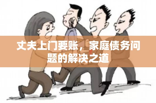 丈夫上门要账，家庭债务问题的解决之道