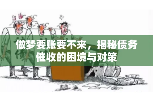 做梦要账要不来，揭秘债务催收的困境与对策