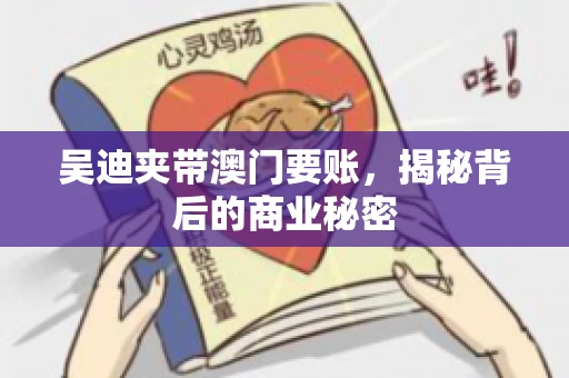 吴迪夹带澳门要账，揭秘背后的商业秘密
