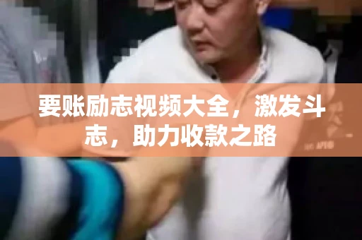 要账励志视频大全，激发斗志，助力收款之路