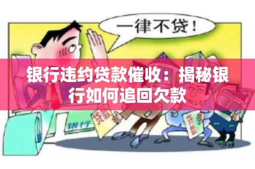 银行违约贷款催收：揭秘银行如何追回欠款