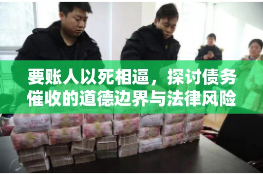 要账人以死相逼，探讨债务催收的道德边界与法律风险
