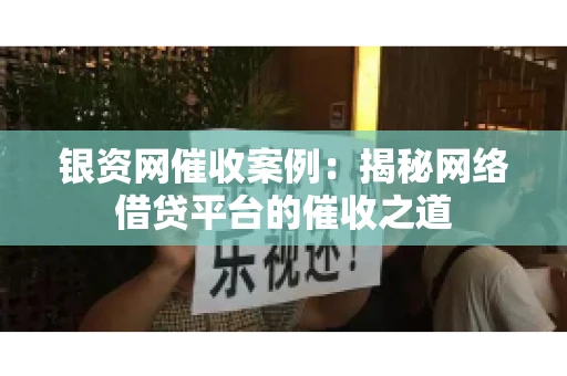 银资网催收案例：揭秘网络借贷平台的催收之道