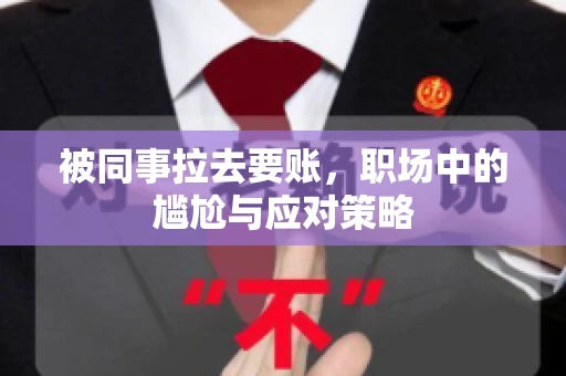 被同事拉去要账，职场中的尴尬与应对策略