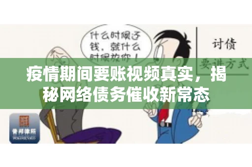 疫情期间要账视频真实，揭秘网络债务催收新常态