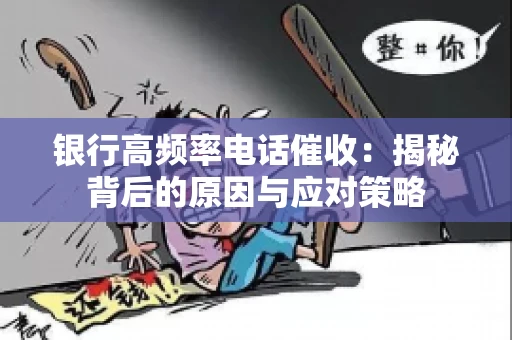 银行高频率电话催收：揭秘背后的原因与应对策略