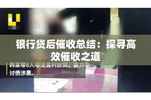 银行贷后催收总结：探寻高效催收之道