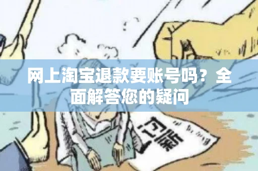 网上淘宝退款要账号吗？全面解答您的疑问