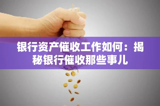 银行资产催收工作如何：揭秘银行催收那些事儿