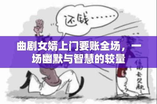 曲剧女婿上门要账全场，一场幽默与智慧的较量