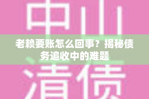 老赖要账怎么回事？揭秘债务追收中的难题
