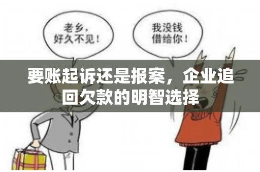 要账起诉还是报案，企业追回欠款的明智选择