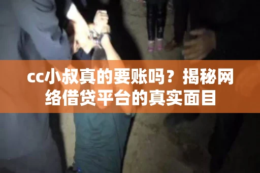 cc小叔真的要账吗？揭秘网络借贷平台的真实面目