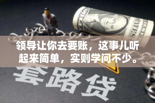 领导让你去要账，这事儿听起来简单，实则学问不少。我有个朋友，叫小王，最近就碰上了这样的难题。今天，咱们就聊聊这个话题，看看在职场中，面对领导交代的要账任务，我们应该怎么应对。