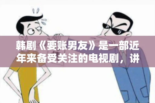韩剧《要账男友》是一部近年来备受关注的电视剧，讲述了女主角在经历了一系列曲折的故事后，与男主角之间发生的浪漫爱情故事。这部剧不仅剧情引人入胜，还引发了许多观众对于“要账男友”这一角色的讨论。今天，我们就来聊聊这个话题。