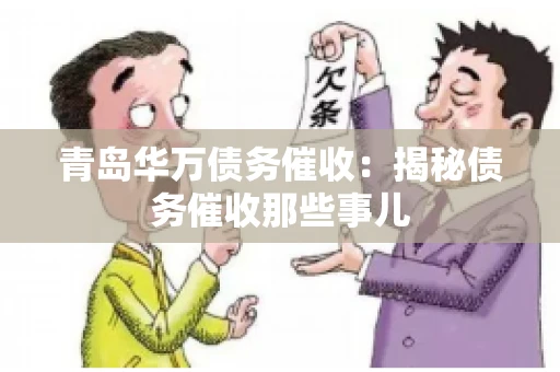 青岛华万债务催收：揭秘债务催收那些事儿
