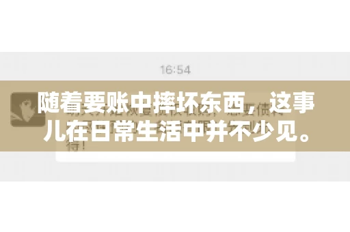 随着要账中摔坏东西，这事儿在日常生活中并不少见。有时候，我们在追讨欠款的过程中，可能会因为情绪激动或者意外情况，导致一些物品损坏。今天，咱们就来聊聊这个话题，看看在要账过程中如何避免不必要的损失。