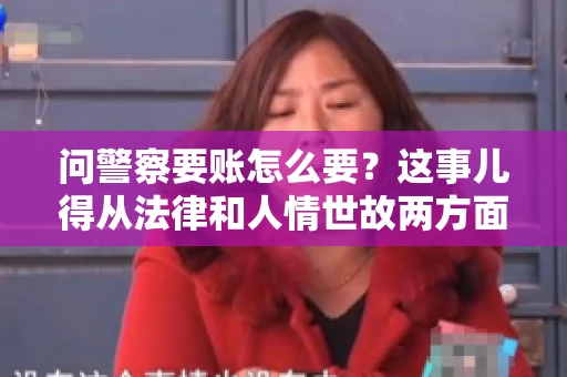 问警察要账怎么要？这事儿得从法律和人情世故两方面来说。咱们先说法律，再聊聊实际操作中的一些小技巧。