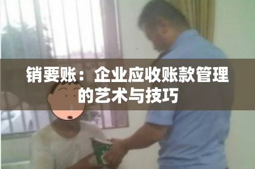 销要账：企业应收账款管理的艺术与技巧