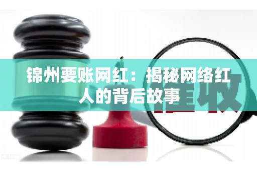 锦州要账网红：揭秘网络红人的背后故事