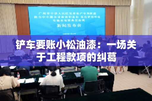 铲车要账小松油漆：一场关于工程款项的纠葛