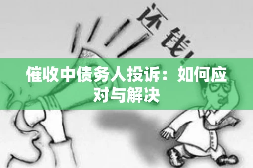 催收中债务人投诉：如何应对与解决