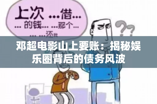 邓超电影山上要账：揭秘娱乐圈背后的债务风波