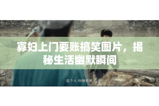 寡妇上门要账搞笑图片，揭秘生活幽默瞬间
