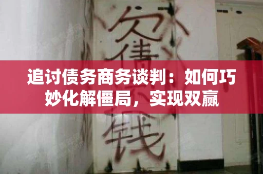 追讨债务商务谈判：如何巧妙化解僵局，实现双赢