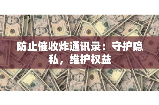 防止催收炸通讯录：守护隐私，维护权益