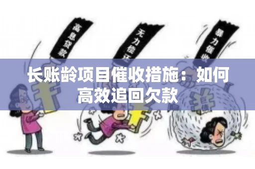 长账龄项目催收措施：如何高效追回欠款